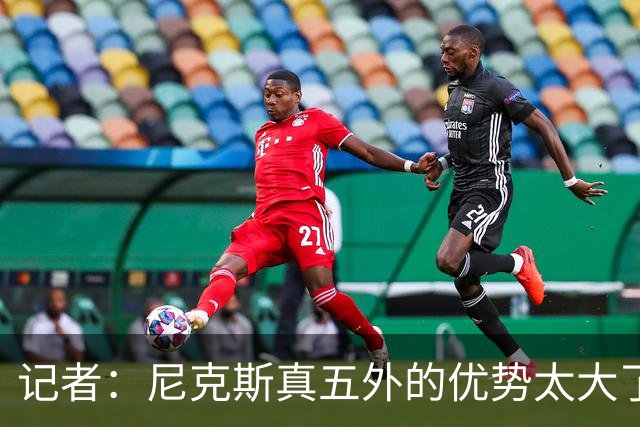 记者：尼克斯真五外的优势太大了 五外不止是五射而是都能处理球